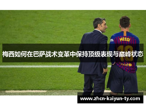梅西如何在巴萨战术变革中保持顶级表现与巅峰状态