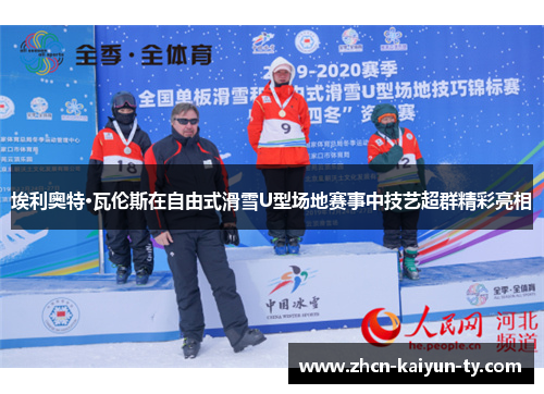 埃利奥特·瓦伦斯在自由式滑雪U型场地赛事中技艺超群精彩亮相