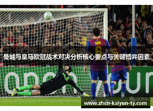 曼城与皇马欧冠战术对决分析核心要点与关键博弈因素