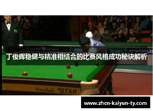 丁俊晖稳健与精准相结合的比赛风格成功秘诀解析
