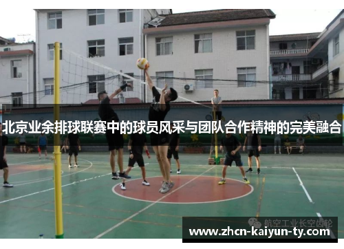 北京业余排球联赛中的球员风采与团队合作精神的完美融合