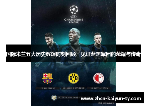 国际米兰五大历史辉煌时刻回顾，见证蓝黑军团的荣耀与传奇