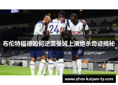 布伦特福德如何逆袭曼城上演绝杀奇迹揭秘
