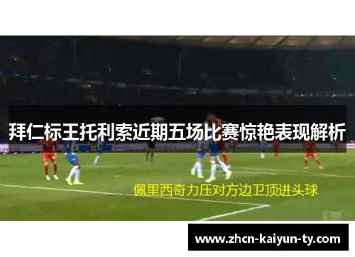 拜仁标王托利索近期五场比赛惊艳表现解析