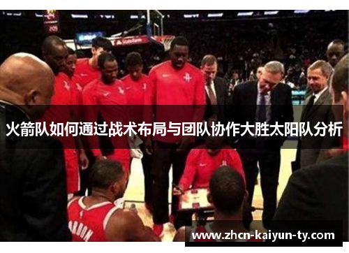 火箭队如何通过战术布局与团队协作大胜太阳队分析